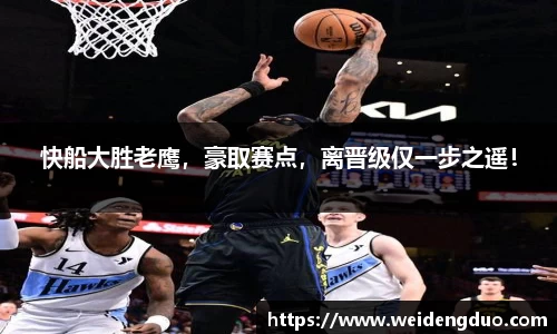 快船大胜老鹰，豪取赛点，离晋级仅一步之遥！