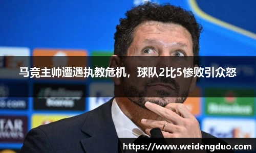 马竞主帅遭遇执教危机，球队2比5惨败引众怒