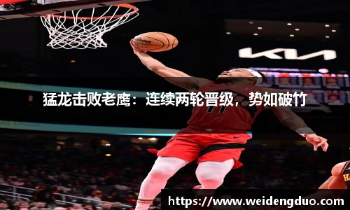 猛龙击败老鹰：连续两轮晋级，势如破竹