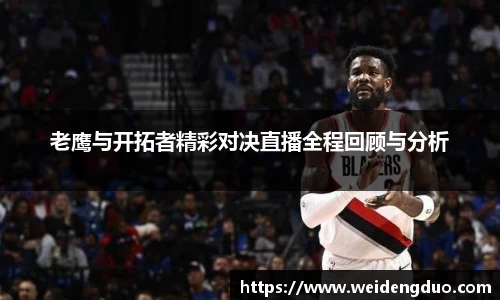 老鹰与开拓者精彩对决直播全程回顾与分析
