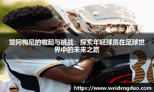 楚阿梅尼的崛起与挑战：探索年轻球员在足球世界中的未来之路