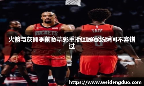 火箭与灰熊季前赛精彩重播回顾赛场瞬间不容错过
