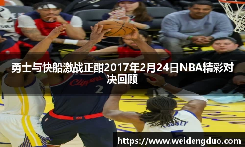 勇士与快船激战正酣2017年2月24日NBA精彩对决回顾