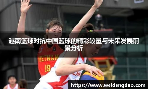 越南篮球对抗中国篮球的精彩较量与未来发展前景分析