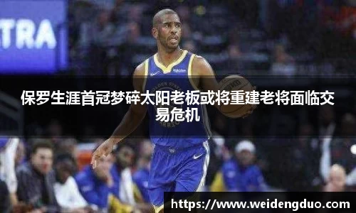 保罗生涯首冠梦碎太阳老板或将重建老将面临交易危机