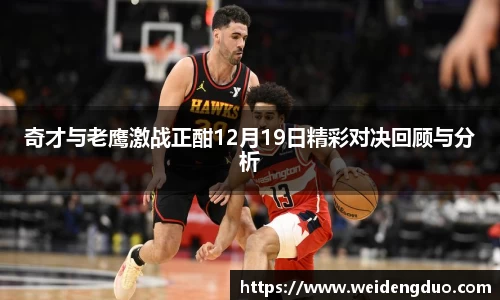 奇才与老鹰激战正酣12月19日精彩对决回顾与分析