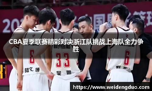 CBA夏季联赛精彩对决浙江队挑战上海队全力争胜