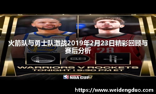 火箭队与勇士队激战2019年2月23日精彩回顾与赛后分析