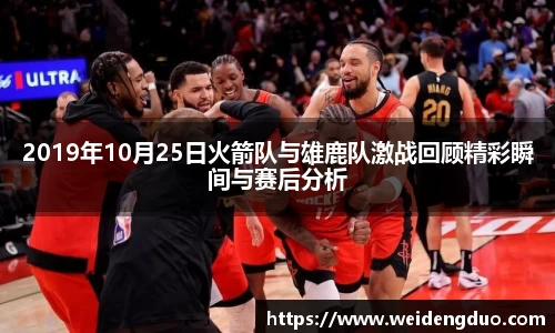 2019年10月25日火箭队与雄鹿队激战回顾精彩瞬间与赛后分析