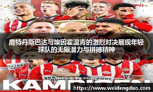 鹿特丹斯巴达与埃因霍温青的激烈对决展现年轻球队的无限潜力与拼搏精神
