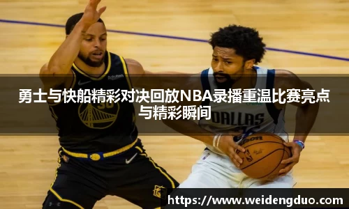 勇士与快船精彩对决回放NBA录播重温比赛亮点与精彩瞬间