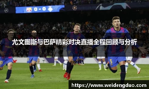 尤文图斯与巴萨精彩对决直播全程回顾与分析