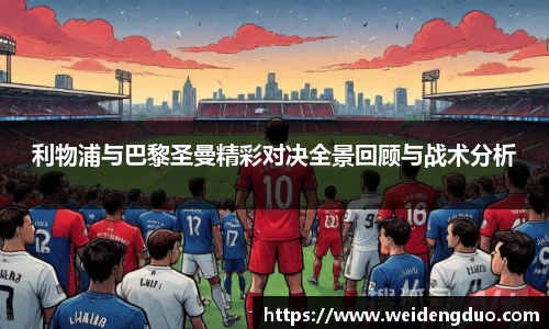 利物浦与巴黎圣曼精彩对决全景回顾与战术分析