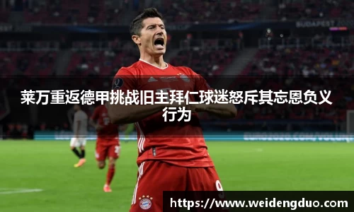 莱万重返德甲挑战旧主拜仁球迷怒斥其忘恩负义行为
