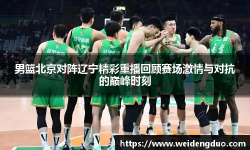 男篮北京对阵辽宁精彩重播回顾赛场激情与对抗的巅峰时刻