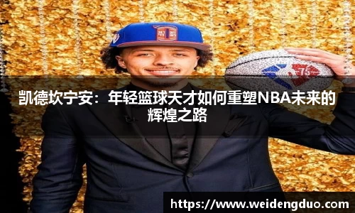 凯德坎宁安：年轻篮球天才如何重塑NBA未来的辉煌之路